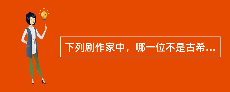 下列剧作家中，哪一位不是古希腊的悲剧作家？( )