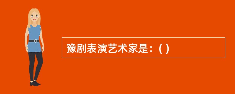 豫剧表演艺术家是：( )