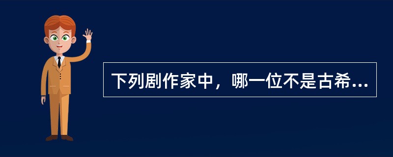 下列剧作家中，哪一位不是古希腊的悲剧作家？( )