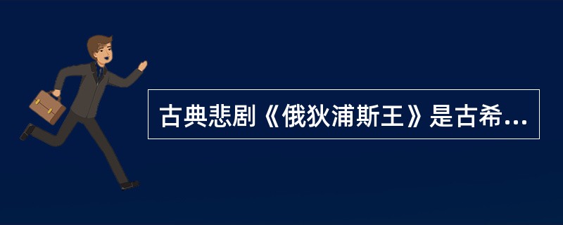 古典悲剧《俄狄浦斯王》是古希腊剧作家（）的作品。
