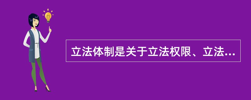 立法体制是关于立法权限、立法权运行、立法权载体的体系和制度所构成的有机整体，其核心是有关立法权限的体系和制度。下列关于立法体制的说法中，错误的是哪一项？( )