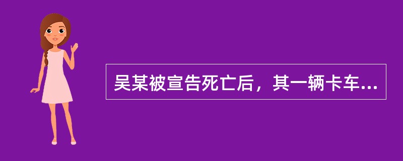 吴某被宣告死亡后，其一辆卡车被其子刘1继承，刘某将该车赠送给王某。其现金2000元由其子刘2和刘3分别继承一半。五年后吴某返回，欲行使返还请求权。下列表述正确的是：( )