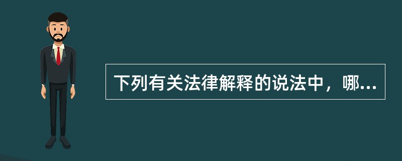 下列有关法律解释的说法中，哪一选项是错误的？( )