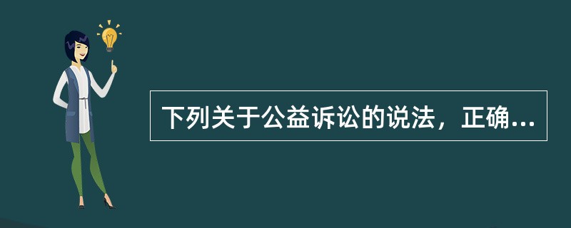 下列关于公益诉讼的说法，正确的有：( )