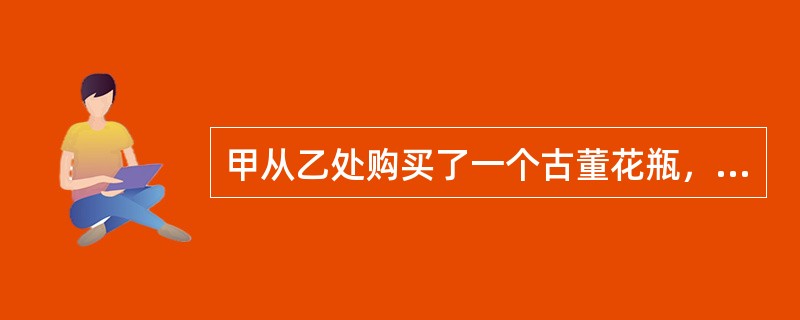 甲从乙处购买了一个古董花瓶，甲的下列行为中具有物权性质的是：( )