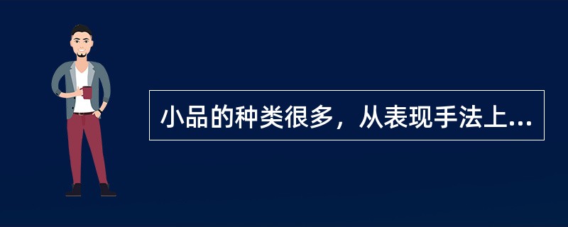 小品的种类很多，从表现手法上分类，就有话剧小品、戏曲小品、歌舞小品、相声小品和什么小品？( )