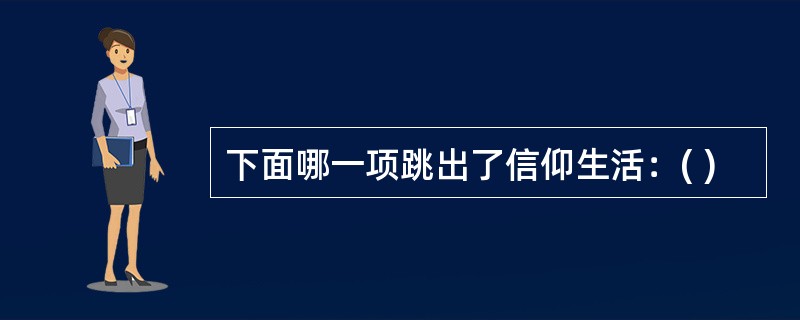 下面哪一项跳出了信仰生活：( )