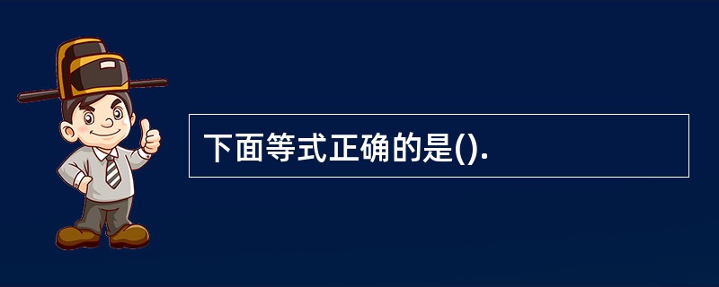 下面等式正确的是().