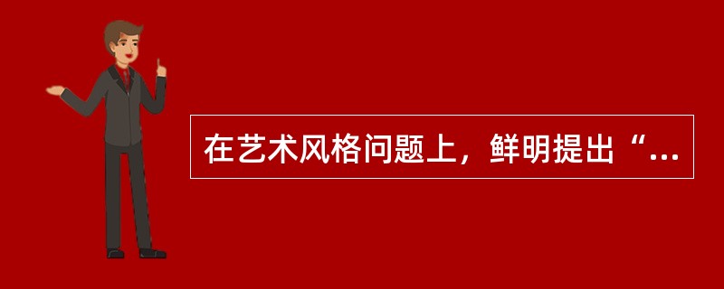 在艺术风格问题上，鲜明提出“风格即人”这一论断的文艺理论家是（）