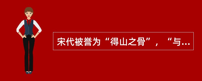 宋代被誉为“得山之骨”，“与山传神”的画家是（）。