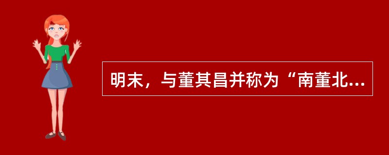 明末，与董其昌并称为“南董北米”的书法家是（）。