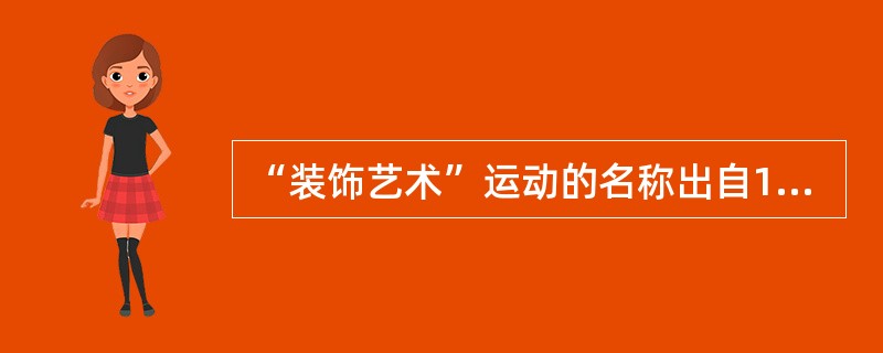 “装饰艺术”运动的名称出自1925年在巴黎举办的一个大型展览：“装饰艺术”展览。（）