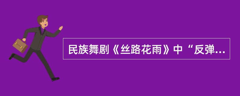 民族舞剧《丝路花雨》中“反弹琵琶”的动作设计来源于（）