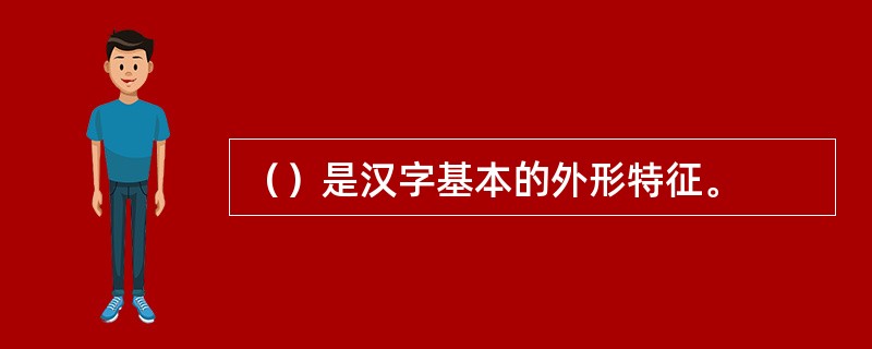 （）是汉字基本的外形特征。