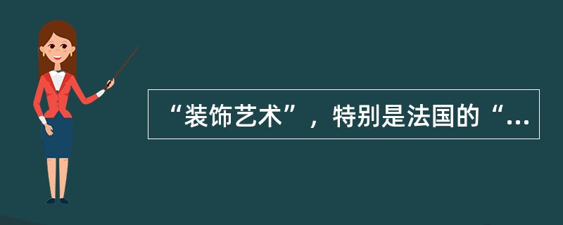 “装饰艺术”，特别是法国的“装饰艺术”运动，在很大程度上依然是传统的设计运动，虽然在造型上、在色彩上、在装饰动机上有新的、现代的内容，但是它的服务对象依然是社会的上层，是少数的资产阶级权贵。（）