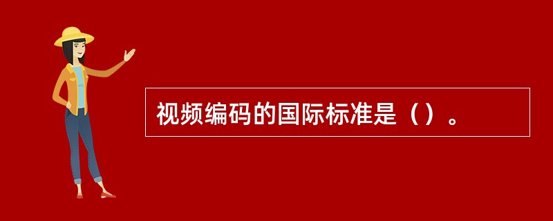 视频编码的国际标准是（）。