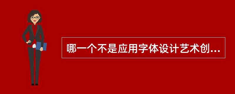 哪一个不是应用字体设计艺术创意的宗旨（）。