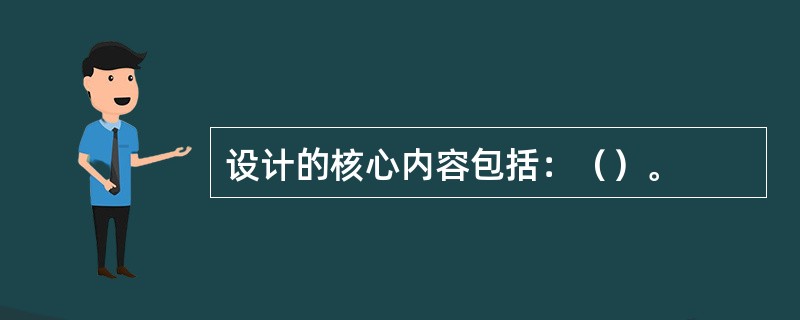 设计的核心内容包括：（）。
