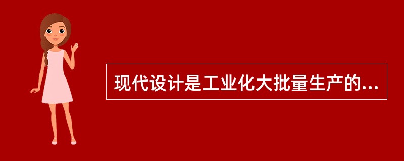 现代设计是工业化大批量生产的技术条件下之必然产物。（）