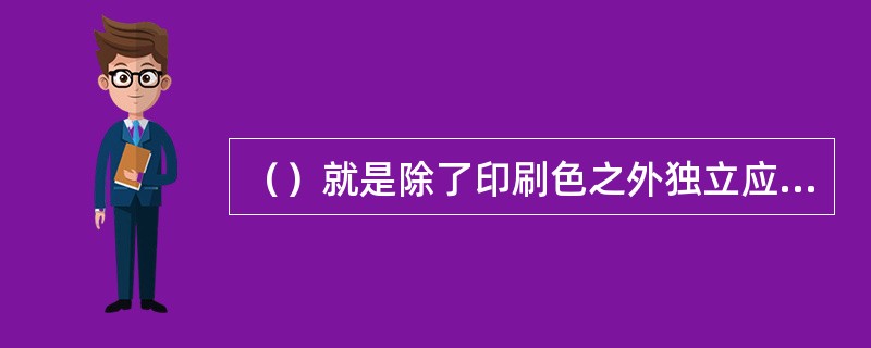 （）就是除了印刷色之外独立应用于加强或创建页面上某点浓度的专用预混合纯色。