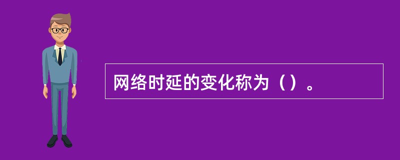 网络时延的变化称为（）。