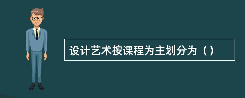 设计艺术按课程为主划分为（）