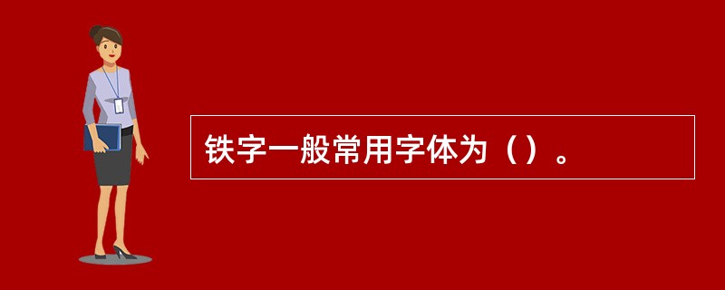 铁字一般常用字体为（）。