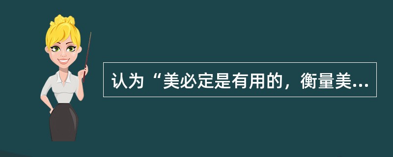 认为“美必定是有用的，衡量美的标准就是效用，有用就美，有害就丑”的哲学家是（）
