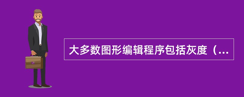大多数图形编辑程序包括灰度（grayscale）模式，灰度图形中的像素值范围是从黑色到白色分为（）