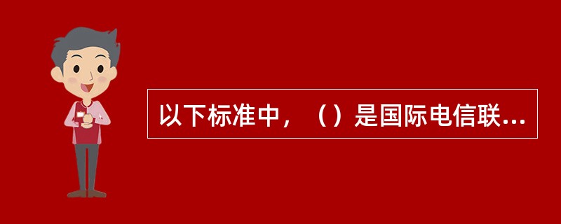 以下标准中，（）是国际电信联盟制定的电视会议标准。