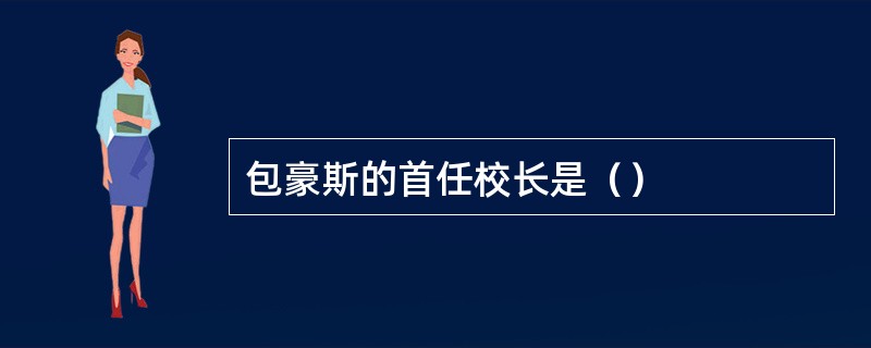 包豪斯的首任校长是（）