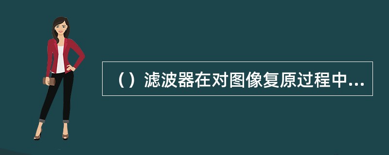（）滤波器在对图像复原过程中需要计算噪声功率谱和图像功率谱。