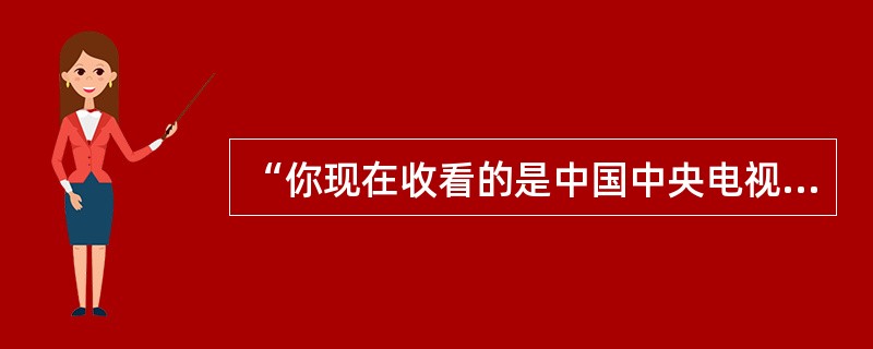 “你现在收看的是中国中央电视台”是以下哪种包装形式（）