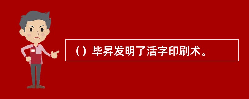 （）毕昇发明了活字印刷术。