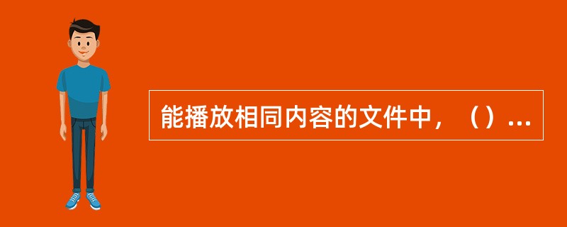 能播放相同内容的文件中，（）的数据量最小。