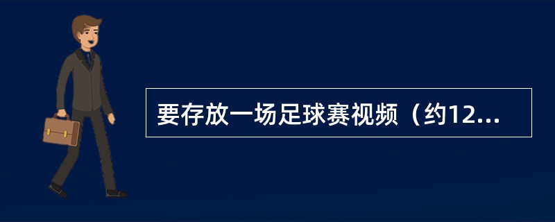 要存放一场足球赛视频（约120分钟，视频未经压缩），应使用（）。