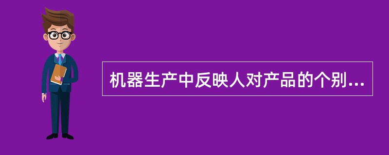 机器生产中反映人对产品的个别性影响表现在（）