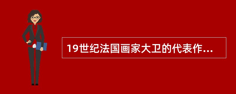 19世纪法国画家大卫的代表作品是（）。