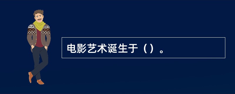 电影艺术诞生于（）。