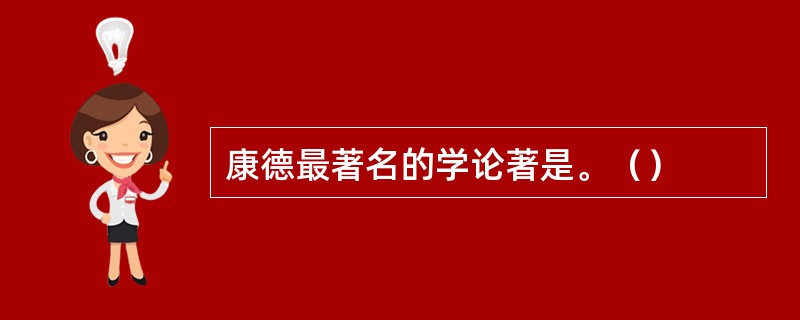 康德最著名的学论著是。（）