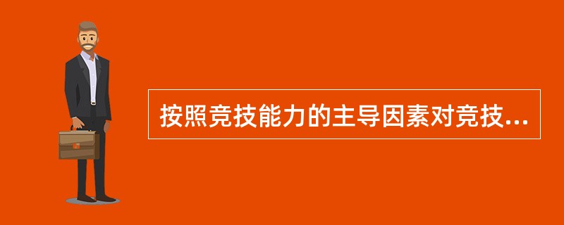 按照竞技能力的主导因素对竞技体育项目分类，可把竞技体育项目分为（）。