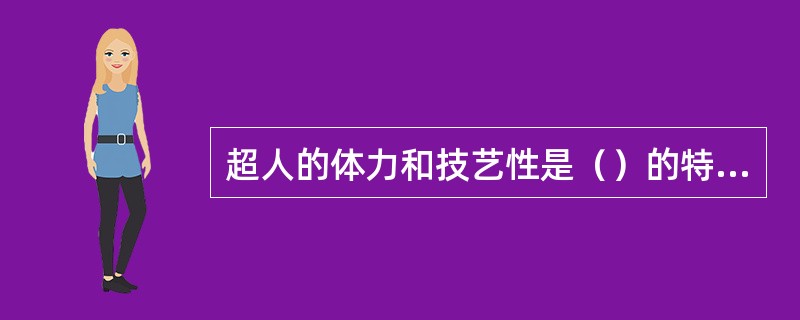 超人的体力和技艺性是（）的特征。