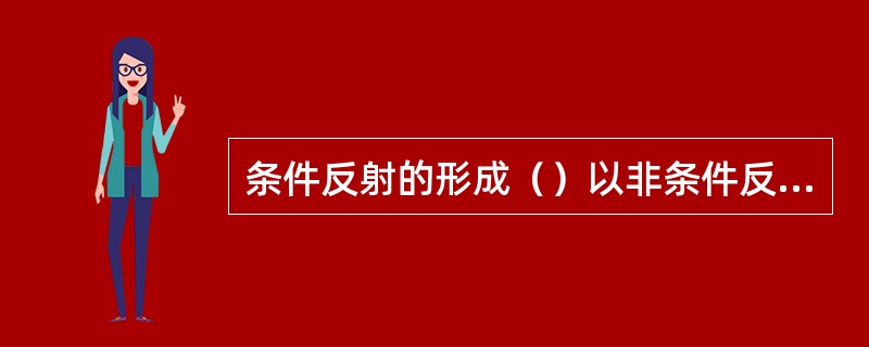 条件反射的形成（）以非条件反射为基础。