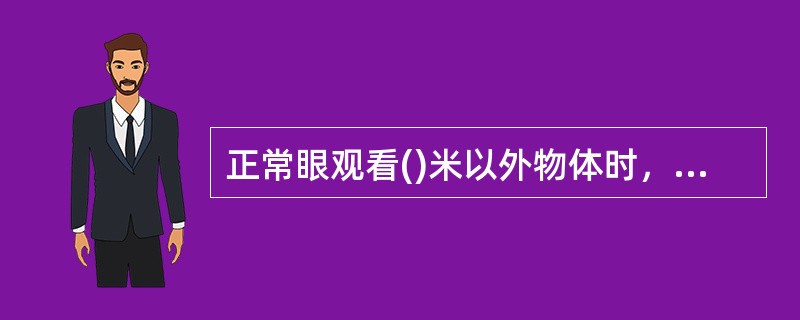 正常眼观看()米以外物体时，物体发出的光线经折射后恰好聚集在视网膜上。