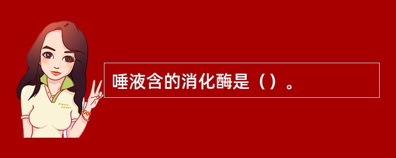 唾液含的消化酶是（）。