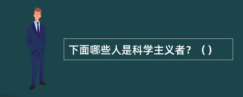 下面哪些人是科学主义者？（）