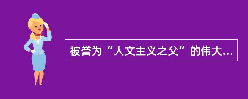 被誉为“人文主义之父”的伟大人文主义者是（）。