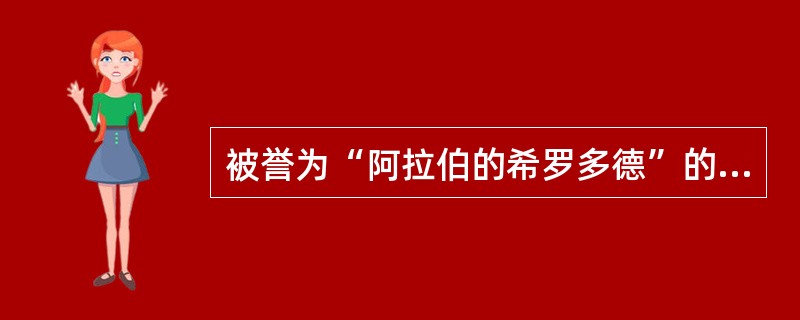 被誉为“阿拉伯的希罗多德”的是（）。