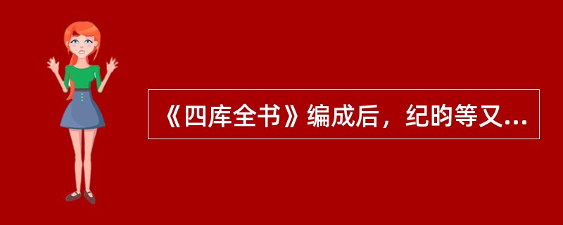 《四库全书》编成后，纪昀等又写成（）200卷，把每本书的渊源、版本、内容都作提纲性的介绍，是一部重要的目录学著作。