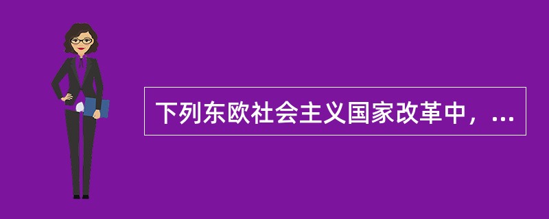 下列东欧社会主义国家改革中，得到国内热烈拥护，形成改革热潮的是（）。